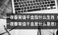 哪些生肖在一夜春宵中获得千金大礼？（探究一夜春宵值千金的生肖意义）