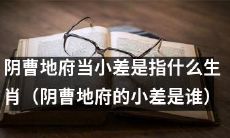 阴曹地府中的小差指代哪些生肖？