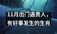 十一月走出门，会遇到贵人，这些生肖将会迎来好事降临！