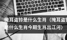 掩耳盗铃是哪一种生肖?今期生肖预测揭秘!