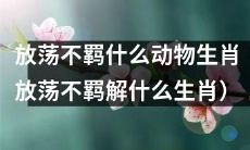 哪些生肖被描述为放荡不羁的动物？（描述哪些生肖具有放荡不羁的特质）