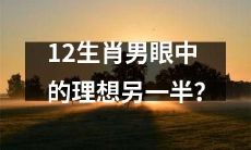 12生肖男士心目中追求的完美配偶是谁？