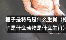 框子究竟是哪种动物并对应哪种生肖？