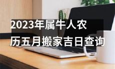 如何查询2023年农历五月属牛人搬家的吉日？