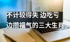 坚持不计较得失，过量享用亏损的福气，谁是三大生肖？