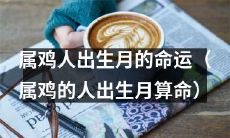 属鸡人生辰月份塑造的未来命运：基于属鸡人出生月份算命的测算和推断