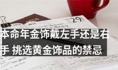 如何在本命年正确佩戴金饰：分清左右手的区别及黄金饰品挑选的禁忌