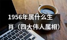 四位伟大领袖的生肖是什么？探寻1956年属于哪种生肖的问题