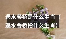 能在水面上叠桥的生肖是什么？（什么生肖具有遇水叠桥的特质？）