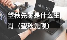 请问望秋先零所代表的生肖是什么？（探讨望秋先陨之神秘动物）