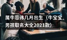 2021年最新款牛宝宝男孩取名大全：详解属牛人忌讳的出生月份