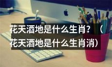 哪个动物属于“花天酒地”生肖？