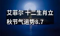 艾菲尔:十二生肖在立秋节气中的运势预测,涉及爱情、事业、财运等方面,全面解析8月7日的运势趋势!