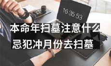 本命年扫墓需要注意的事项：切勿犯忌冲月份去扫墓