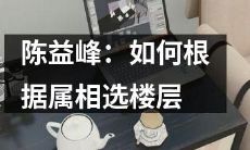 如何根据属相来选择适合自己的楼层?——陈益峰分享经验和技巧