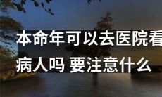 2022年本命年是否适宜探病慰问亲友？若要前往医院照顾病患，应注意哪些注意事项？