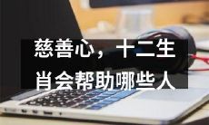 十二生肖的慈善意义：如何帮助那些需要帮助的人？