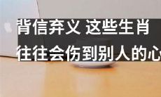 这些生肖常常背信弃义，对他人造成伤害