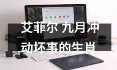 九月艾菲尔，哪个生肖的冲动加剧，导致犯下了错误的行为？