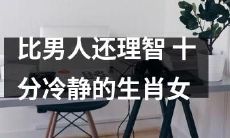 堪比男性的理性！冷静无比的十二生肖女！