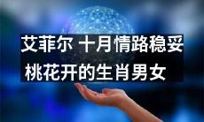 艾菲尔塔十月情路稳固，十二生肖中桃花绽放的男女