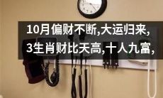 财运亨通：10月逢偏财，大运归来，有望十人九富，而3个生肖更是财源滚滚向上，富甲一方！