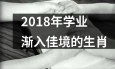2018年逐渐进入学业巅峰的十二生肖