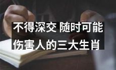 提防深交！这三大生肖可能随时伤害你