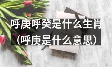 究竟什么是呼庚呼癸,它们对应着哪些生肖,而其中的呼庚还有着哪些不为人知的含义和起源?