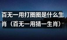 猜猜看：哪个生肖毫无用处却爱打圈圈？（猜一下哪个生肖百无一用却爱打圈圈？）