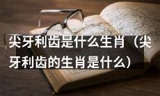 它们的牙齿又长又锐利，你猜对了吗？——揭秘尖牙利齿的属相