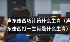 利用声东击西的策略，你知道应该猜测哪种生肖是声东击西的代表吗？