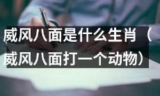 威风八面是哪个生肖？以威风八面为特征的动物是什么？