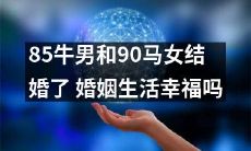 婚姻里程碑：一个85年出生的男子和一个90年出生的女子结婚，他们是否度过了幸福的婚姻生活？