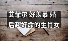来自艾菲尔的羡慕之声：婚后人生幸福指数超高的生肖女，真是令人羡慕啊！