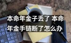 当你的本命年金子丢失并且本命年金手链断裂时，应该采取哪些措施？
