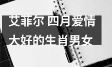 四月爱情大好的生肖男女，他们让艾菲尔塔尖都破天荒地沸腾了！