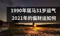 回顾1990年属马31岁运势,探究2021年偏财运是否呈现转机之势