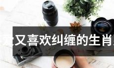 生肖男生：追求无果的纠缠型情感压抑者