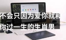 生肖男不一定会和你过一生，仅仅因为爱你而已
