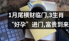 1月底财神降临，三生肖迎来“好孕”，富贵福禄齐来