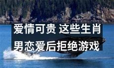 宝贵的爱情！这些生肖男恋爱后放下游戏，投入真爱之中！