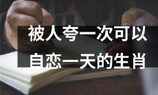 独具魅力的生肖：被夸赞一次即可乐陶陶整整一天！