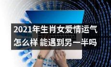 2021年生肖女的爱情运势:是否能在这一年遇到另一半呢?