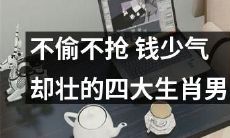 不偷不抢，腰缠万贯？认识四大生肖男，他们身价虽不高，但气场十足！