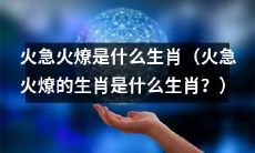 你知道火急火燎是哪个生肖吗？