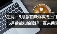 三个生肖在五月将遭遇频繁的不利事件，但到了六月则有希望清除障碍并赢得荣誉奖项