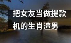 生肖男子将女友当做无尽提款机，没有尊重和爱意