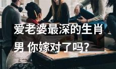 判断爱老婆程度的最佳生肖男，你是否嫁对人？