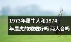 1973年属牛人和1974年属虎的婚姻是否合适？这样的年龄差异和属相组合是否会影响两人的感情生活？